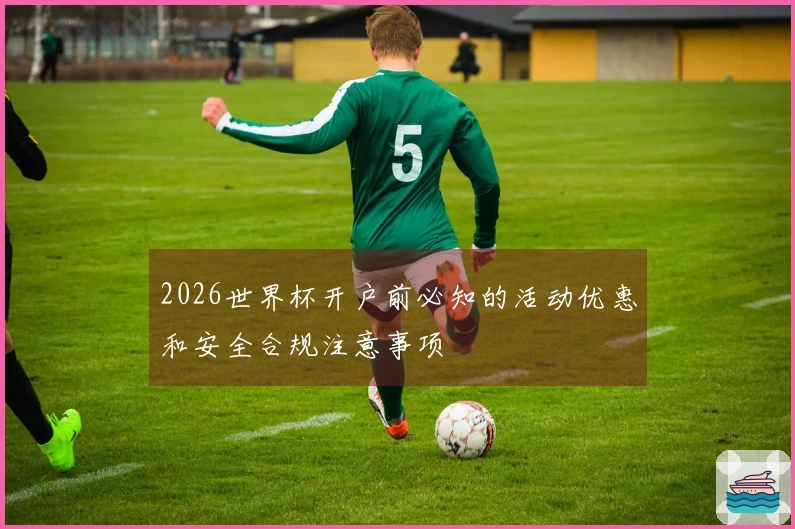 2026世界杯开户前必知的活动优惠和安全合规注意事项