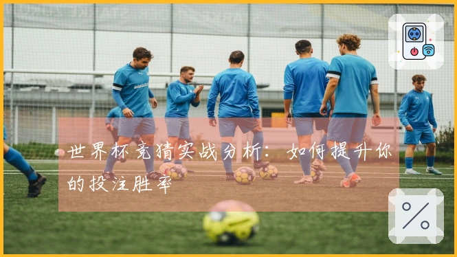 世界杯竞猜实战分析：如何提升你的投注胜率