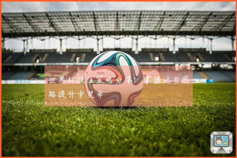 世界杯投注策略分享：掌握这些思路提升中奖率