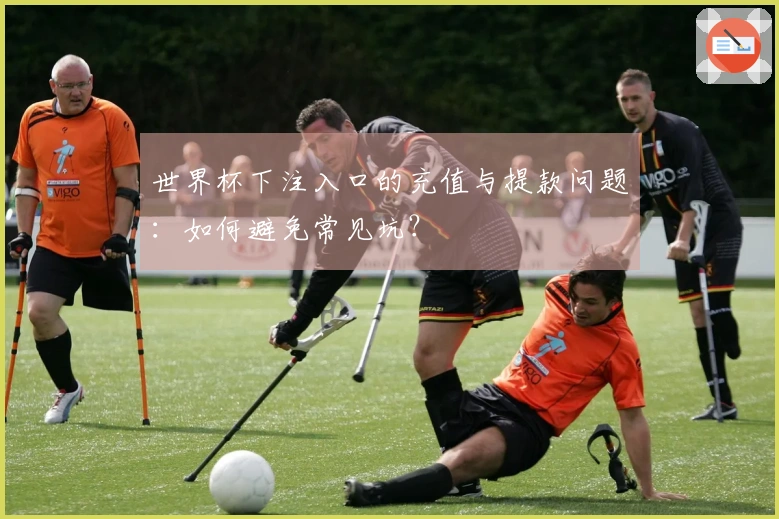 世界杯下注入口的充值与提款问题：如何避免常见坑？